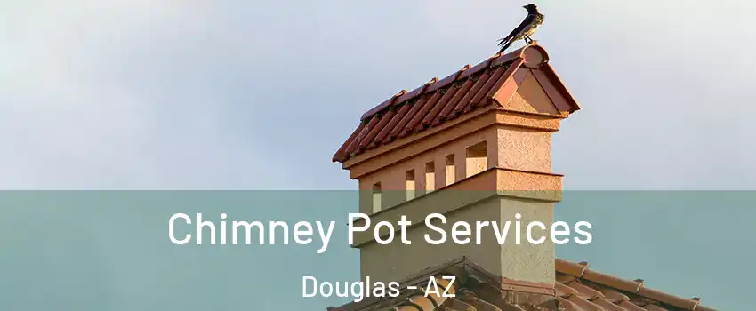 Chimney Pot Services Douglas - AZ