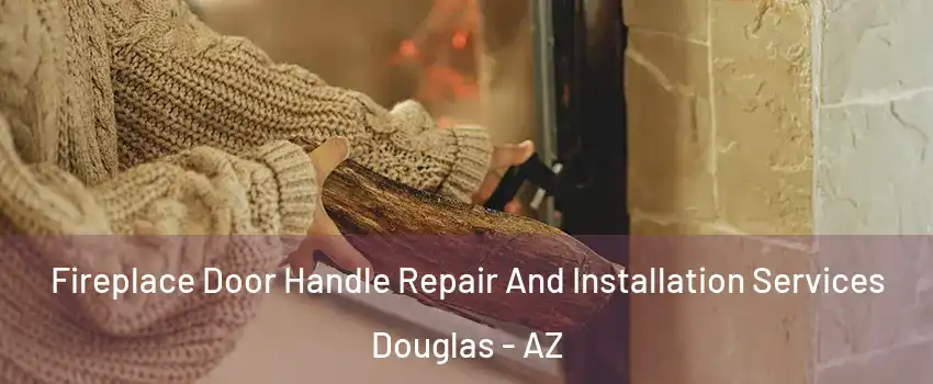Fireplace Door Handle Repair And Installation Services Douglas - AZ