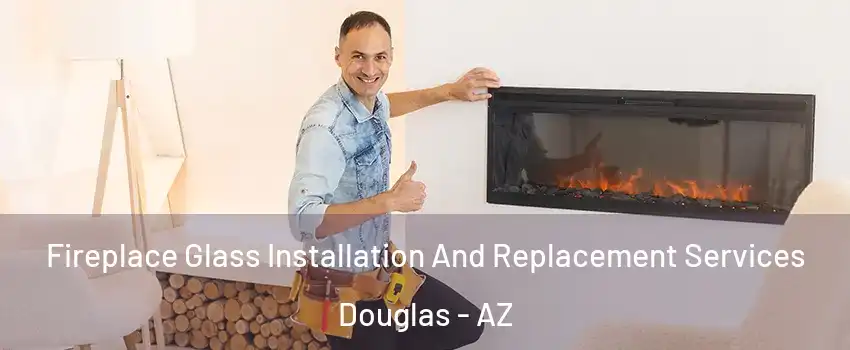 Fireplace Glass Installation And Replacement Services Douglas - AZ