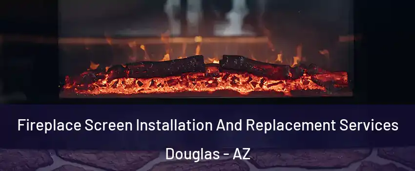 Fireplace Screen Installation And Replacement Services Douglas - AZ
