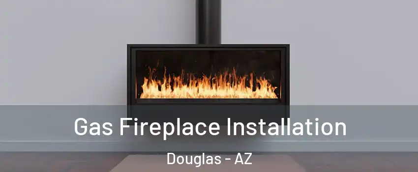 Gas Fireplace Installation Douglas - AZ