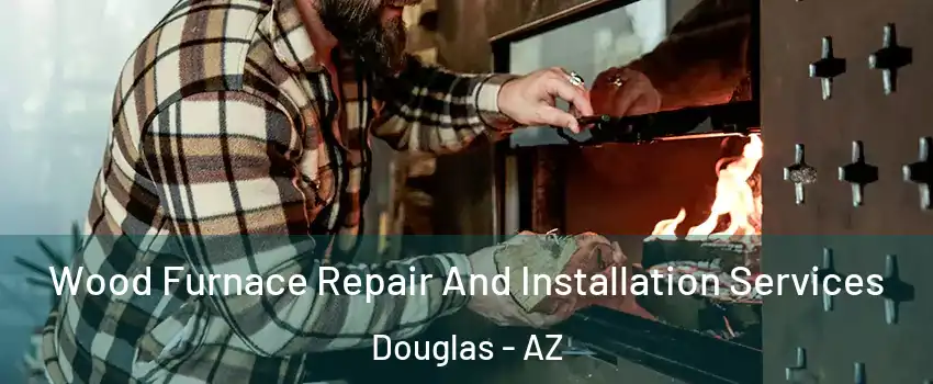  Wood Furnace Repair And Installation Services Douglas - AZ